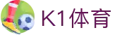 k1体育官方网站 - 全球足球篮球赛事直播及数据平台